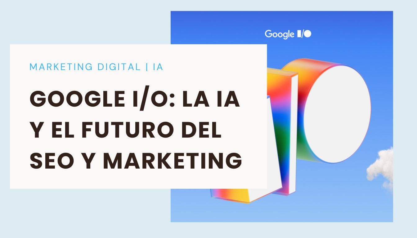 Google I/O 2025: Cómo la IA cambiará el SEO y el marketing digital